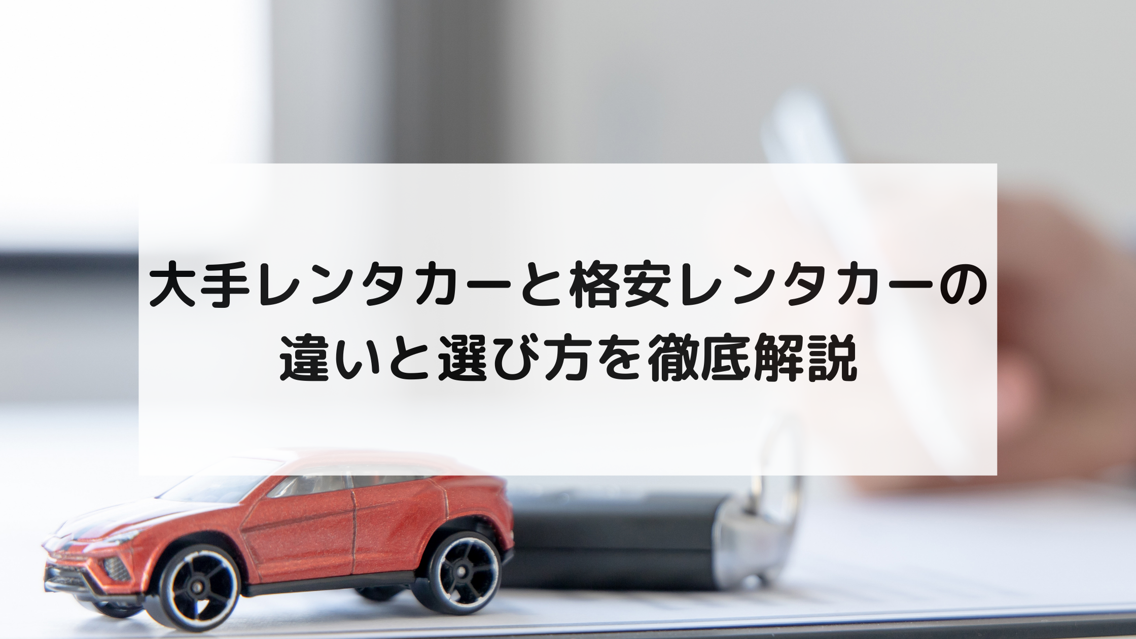 大手レンタカーと格安レンタカーの違いと選び方を徹底解説