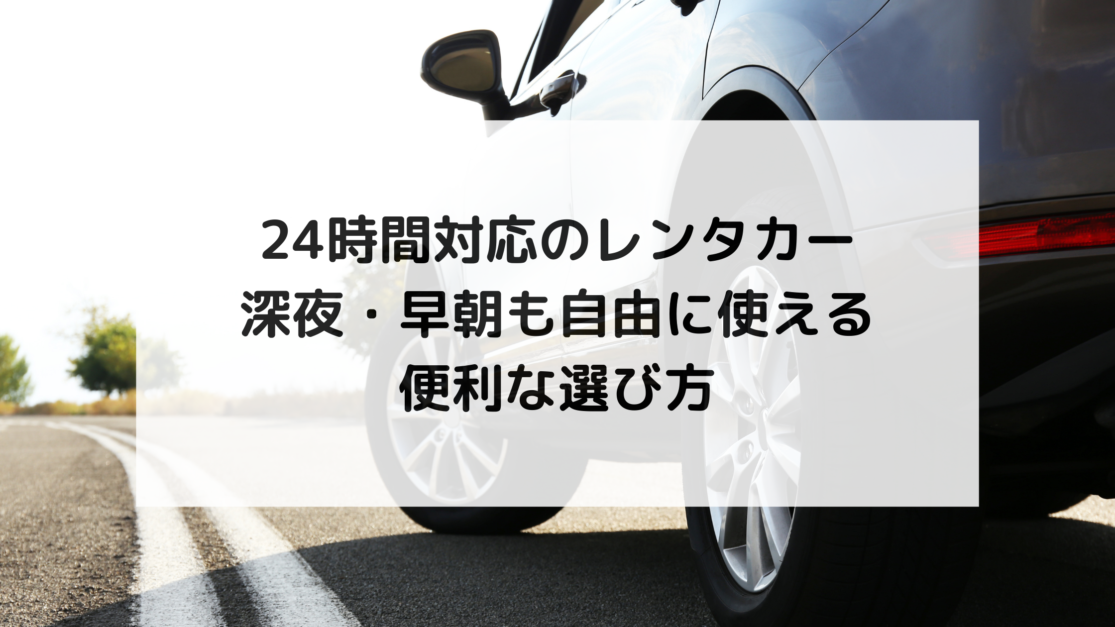 24時間対応のレンタカー｜深夜・早朝も自由に使える便利な選び方